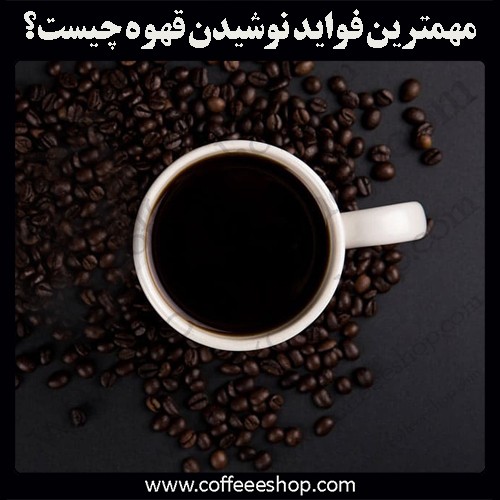 مهمترین فواید نوشیدن قهوه چیست؟
